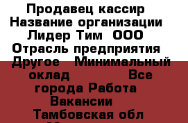 Продавец-кассир › Название организации ­ Лидер Тим, ООО › Отрасль предприятия ­ Другое › Минимальный оклад ­ 31 500 - Все города Работа » Вакансии   . Тамбовская обл.,Моршанск г.